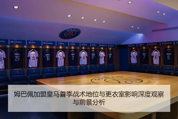 姆巴佩加盟皇马首季战术地位与更衣室影响深度观察与前景分析