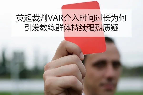 英超裁判VAR介入时间过长为何引发教练群体持续强烈质疑