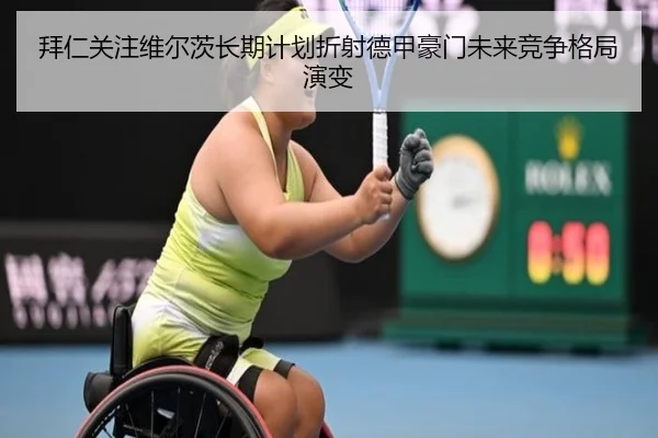 拜仁关注维尔茨长期计划折射德甲豪门未来竞争格局演变