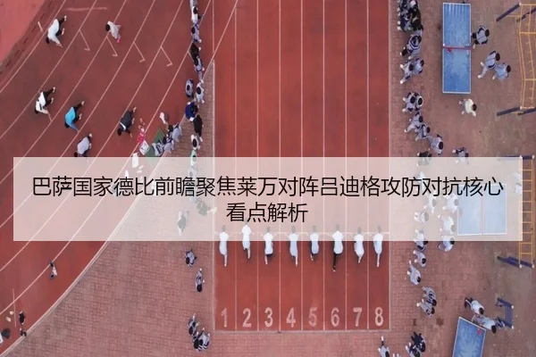 巴萨国家德比前瞻聚焦莱万对阵吕迪格攻防对抗核心看点解析