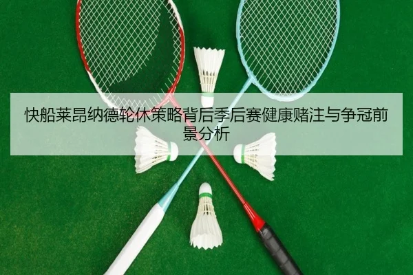 快船莱昂纳德轮休策略背后季后赛健康赌注与争冠前景分析