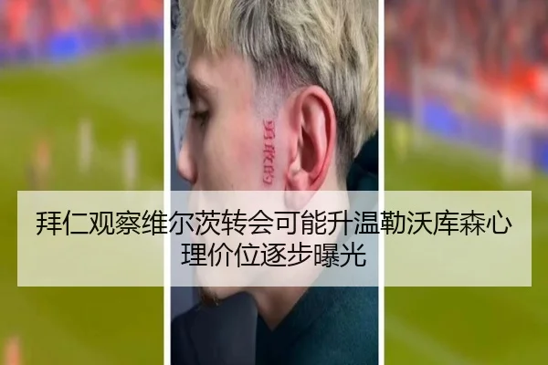 拜仁观察维尔茨转会可能升温勒沃库森心理价位逐步曝光