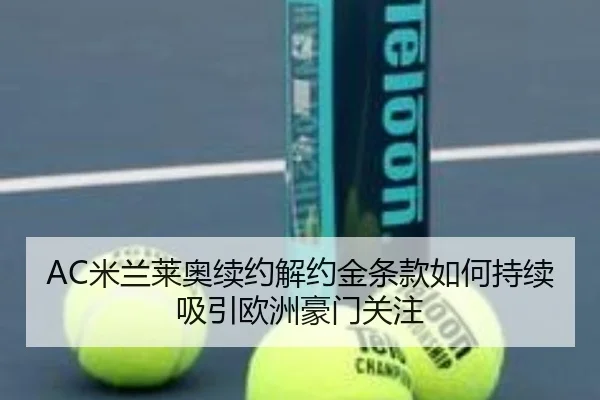AC米兰莱奥续约解约金条款如何持续吸引欧洲豪门关注