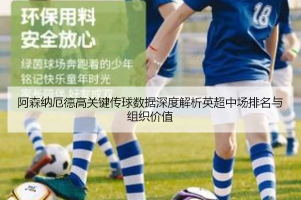 阿森纳厄德高关键传球数据深度解析英超中场排名与组织价值