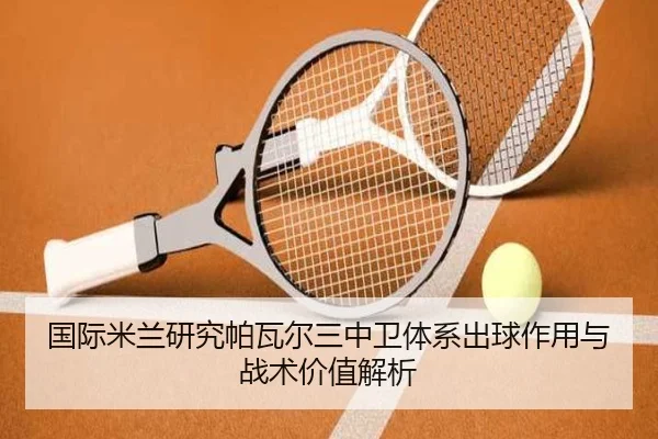 国际米兰研究帕瓦尔三中卫体系出球作用与战术价值解析
