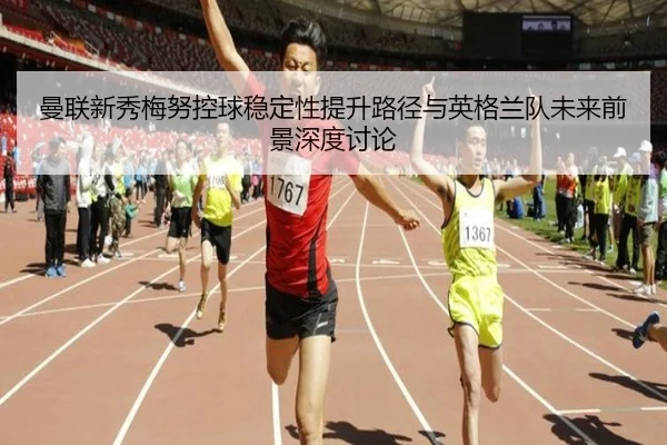 曼联新秀梅努控球稳定性提升路径与英格兰队未来前景深度讨论