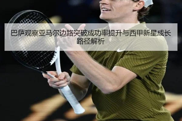 巴萨观察亚马尔边路突破成功率提升与西甲新星成长路径解析