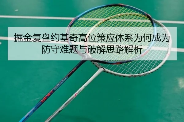 掘金复盘约基奇高位策应体系为何成为防守难题与破解思路解析