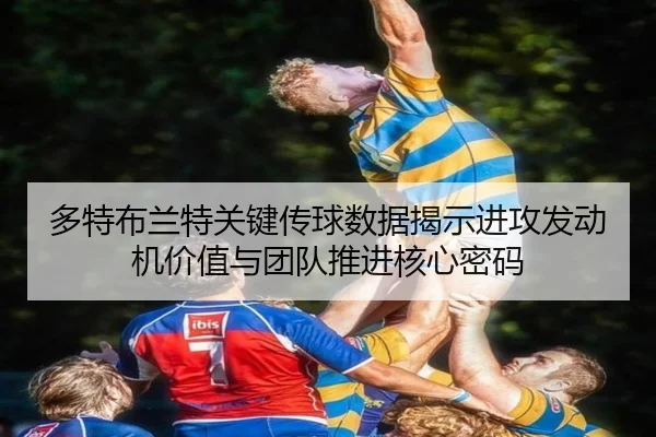多特布兰特关键传球数据揭示进攻发动机价值与团队推进核心密码