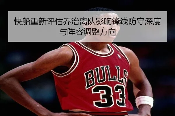 快船重新评估乔治离队影响锋线防守深度与阵容调整方向