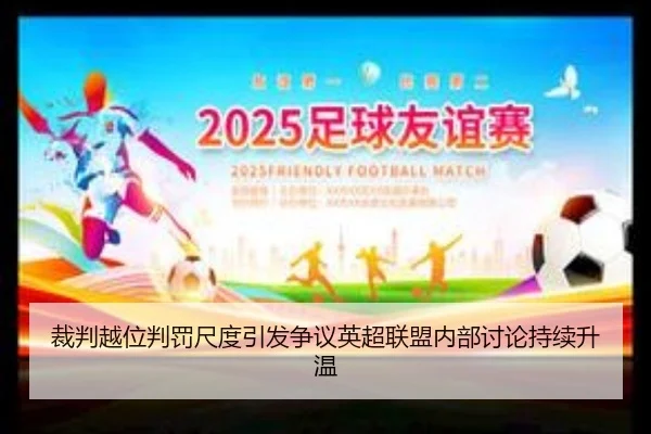 裁判越位判罚尺度引发争议英超联盟内部讨论持续升温