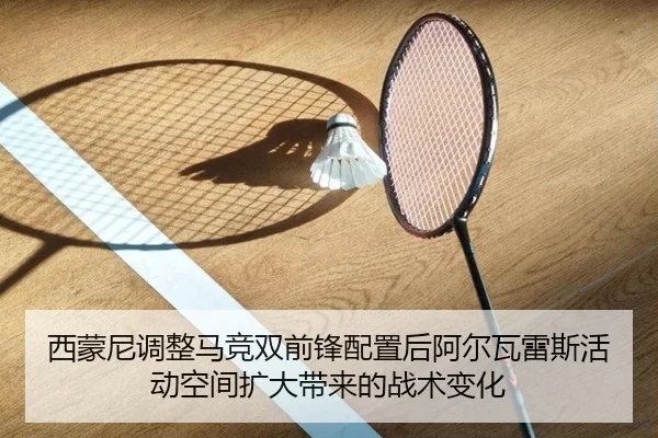 西蒙尼调整马竞双前锋配置后阿尔瓦雷斯活动空间扩大带来的战术变化