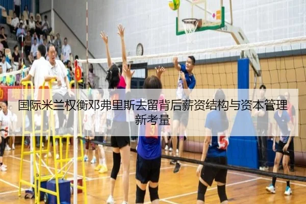 国际米兰权衡邓弗里斯去留背后薪资结构与资本管理新考量