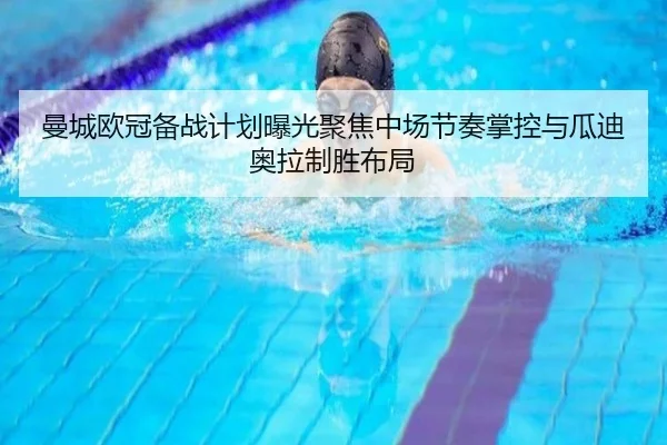 曼城欧冠备战计划曝光聚焦中场节奏掌控与瓜迪奥拉制胜布局