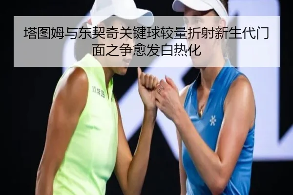塔图姆与东契奇关键球较量折射新生代门面之争愈发白热化